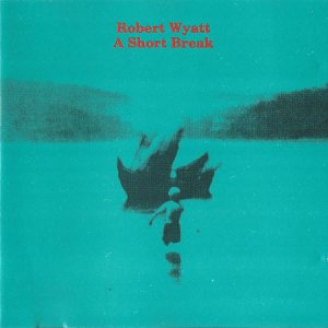 Robert Wyatt - A Short Break cover art