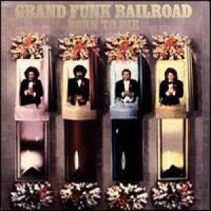Grand Funk Railroad - Born To Die cover art