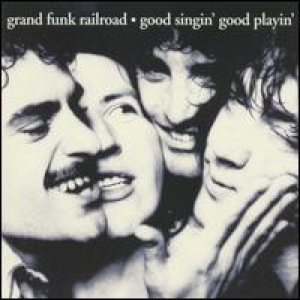 Grand Funk Railroad - Good Singin' Good Playin' cover art