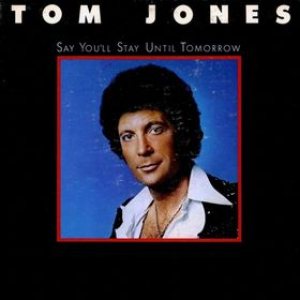 Tom Jones - Say You'll Stay Until Tomorrow cover art