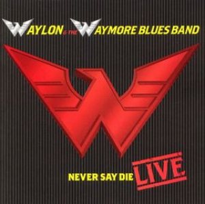 Waylon Jennings - Waylon & the Waymore Blues Band: Never Say Die Live cover art