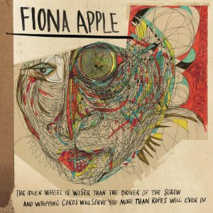Fiona Apple - The Idler Wheel Is Wiser Than the Driver of the Screw and Whipping Cords Will Serve You More Than Ropes Will Ever Do cover art