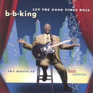 B. B. King - Let the Good Times Roll: the Music of Louis Jordan cover art