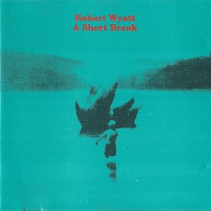 Robert Wyatt - A Short Break cover art Robert Wyatt - A Short Break cover art