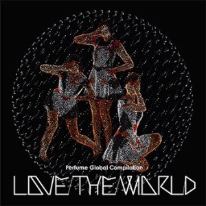 パフューム (Perfume) - Global Compilation 'LOVE THE WORLD' cover art