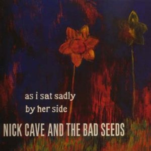 Nick Cave and The Bad Seeds - As I Sat Sadly by Her Side cover art