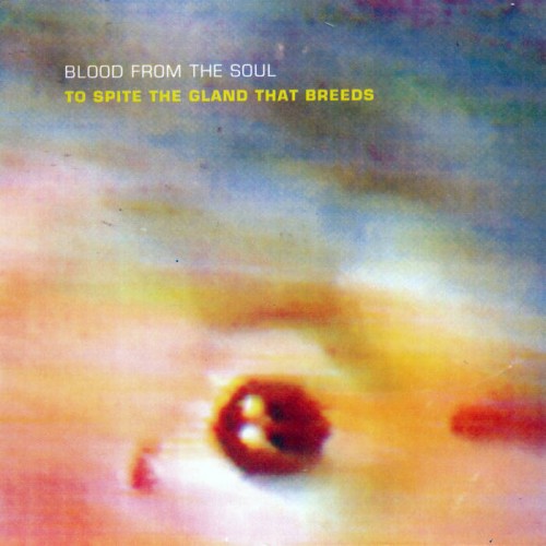 Blood from the Soul - To Spite the Gland That Breeds cover art