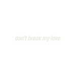 Don't Break My Love