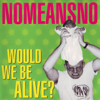 NoMeansNo - Would We Be Alive?